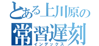 とある上川原の常習遅刻（インデックス）