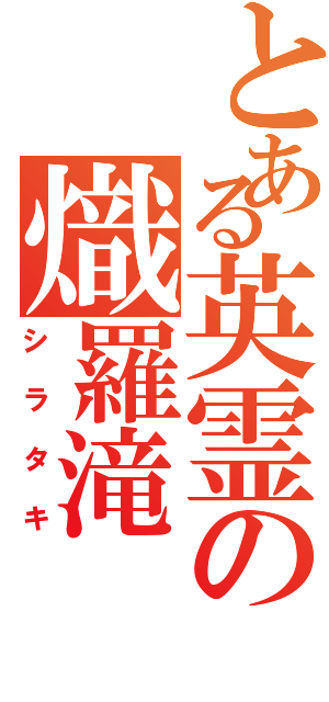 とある英霊の熾羅滝Ⅱ（シラタキ）