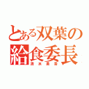 とある双葉の給食委長（清水勇吾）