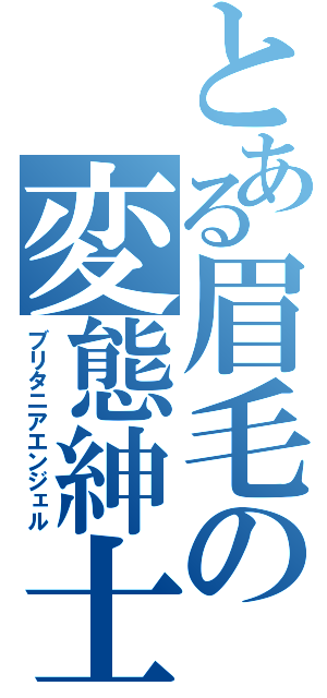 とある眉毛の変態紳士（ブリタニアエンジェル）