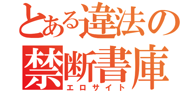 とある違法の禁断書庫（エロサイト）