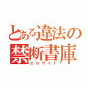 とある違法の禁断書庫（エロサイト）