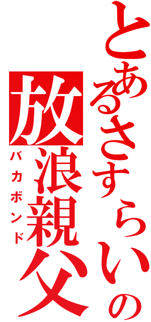 とあるさすらいの放浪親父（バカボンド）