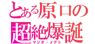 とある原口の超絶爆誕（マジオ・メデト）