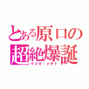 とある原口の超絶爆誕（マジオ・メデト）