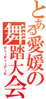 とある愛媛の舞踏大会（ディーディーアール）