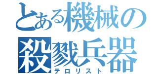 とある機械の殺戮兵器（テロリスト）