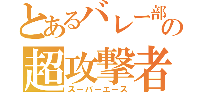 とあるバレー部の超攻撃者（スーパーエース）