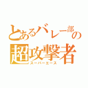 とあるバレー部の超攻撃者（スーパーエース）