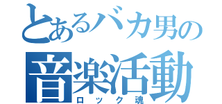 とあるバカ男の音楽活動（ロック魂）