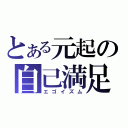 とある元起の自己満足（エゴイズム）