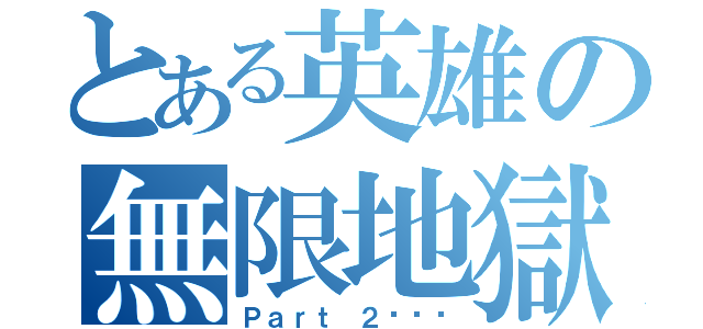 とある英雄の無限地獄（Ｐａｒｔ ２███）