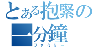 とある抱緊の一分鐘（ファミリー）