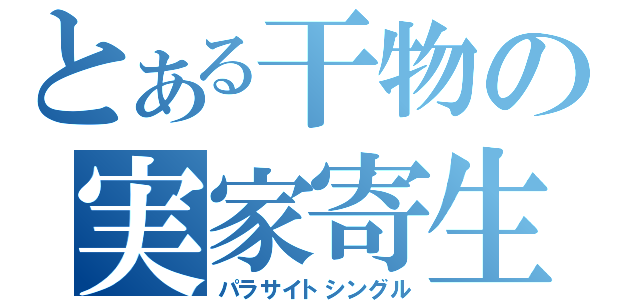 とある干物の実家寄生（パラサイトシングル）