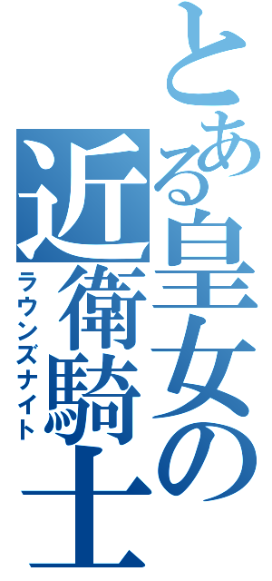 とある皇女の近衛騎士（ラウンズナイト）