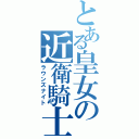 とある皇女の近衛騎士（ラウンズナイト）