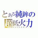 とある純鉾の超低火力（インフェリア）