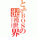 とあるＢＯＳＳの混沌世界（スバラシイセカイ）