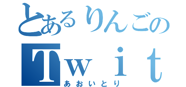 とあるりんごのＴｗｉｔｔｅｒ（あおいとり）