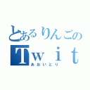 とあるりんごのＴｗｉｔｔｅｒ（あおいとり）