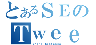 とあるＳＥのＴｗｅｅｔ（Ｓｈｏｒｔ Ｓｅｎｔｅｎｃｅ）