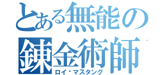 とある無能の錬金術師（ロイ•マスタング）