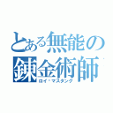 とある無能の錬金術師（ロイ•マスタング）