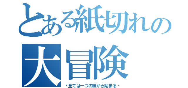 とある紙切れの大冒険（〜全ては一つの線から始まる〜）