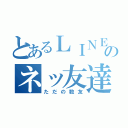 とあるＬＩＮＥのネッ友達（ただの数友）