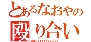 とあるなおやの殴り合い（死ねぇぇぇぇぇぇぇぇぇぇぇ）