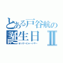 とある戸谷航の誕生日Ⅱ（はっぴーにゅーいやー）