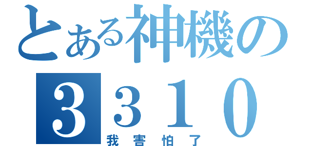 とある神機の３３１０（我害怕了）