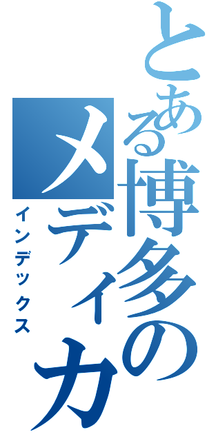 とある博多のメディカル（インデックス）