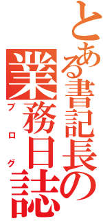 とある書記長の業務日誌（ブログ）