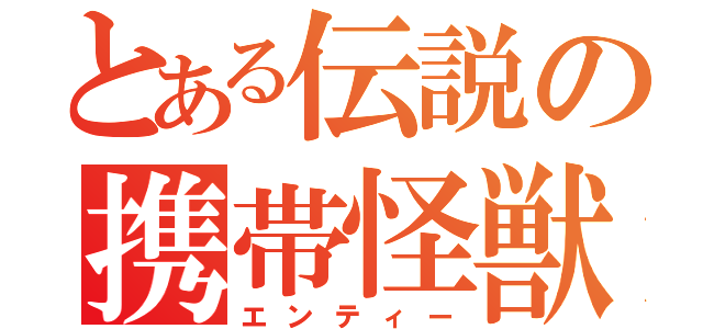 とある伝説の携帯怪獣（エンティー）