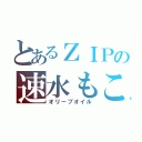 とあるＺＩＰの速水もこみち（オリーブオイル）