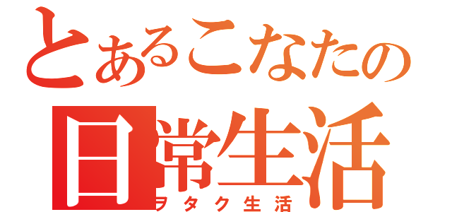 とあるこなたの日常生活（ヲタク生活）