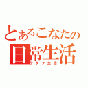 とあるこなたの日常生活（ヲタク生活）