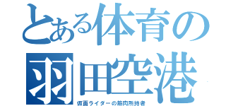 とある体育の羽田空港（仮面ライダーの筋肉所持者）