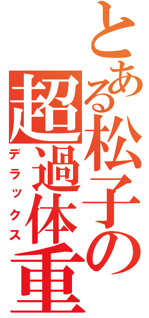 とある松子の超過体重（デラックス）