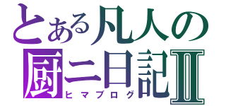 とある凡人の厨ニ日記Ⅱ（ヒマブログ）