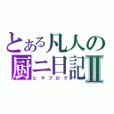 とある凡人の厨ニ日記Ⅱ（ヒマブログ）