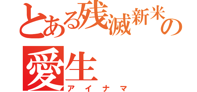 とある残滅新米の愛生（アイナマ）