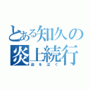 とある知久の炎上続行（油を注ぐ）