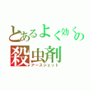 とあるよく効くの殺虫剤（アースジェット）