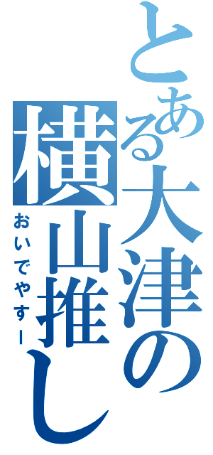 とある大津の横山推しⅡ（おいでやすー）