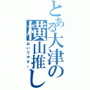 とある大津の横山推しⅡ（おいでやすー）