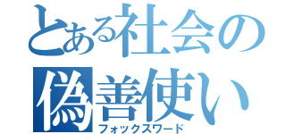 とある社会の偽善使い（フォックスワード）