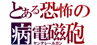 とある恐怖の病電磁砲（ヤンデレールガン）