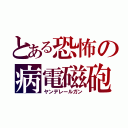 とある恐怖の病電磁砲（ヤンデレールガン）